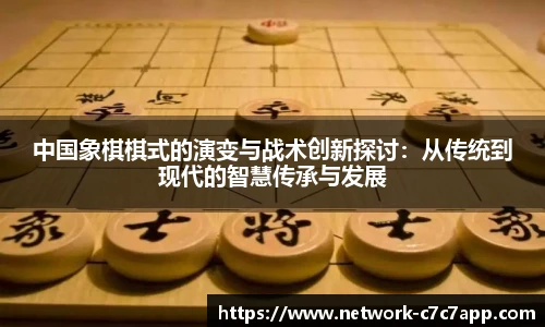 中国象棋棋式的演变与战术创新探讨：从传统到现代的智慧传承与发展