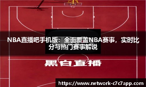 NBA直播吧手机版：全面覆盖NBA赛事，实时比分与热门赛事解说