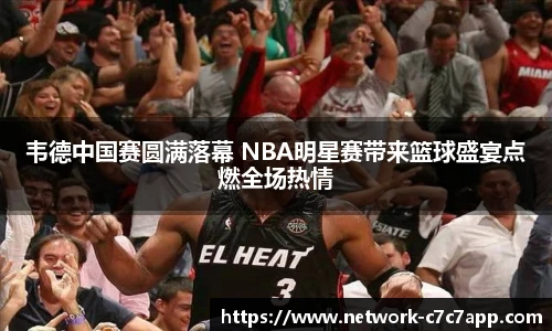 韦德中国赛圆满落幕 NBA明星赛带来篮球盛宴点燃全场热情