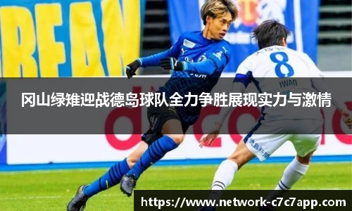 冈山绿雉迎战德岛球队全力争胜展现实力与激情