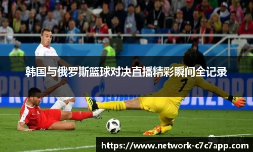 韩国与俄罗斯篮球对决直播精彩瞬间全记录