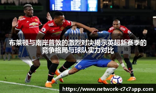 布莱顿与南岸普敦的激烈对决揭示英超新赛季的竞争格局与球队实力对比