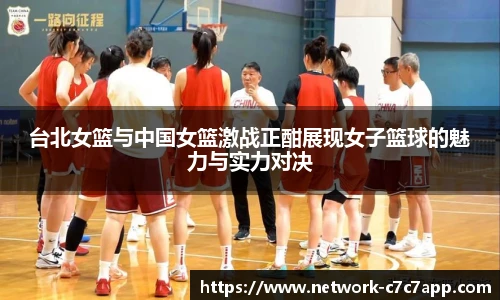 台北女篮与中国女篮激战正酣展现女子篮球的魅力与实力对决