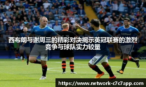 西布朗与谢周三的精彩对决揭示英冠联赛的激烈竞争与球队实力较量