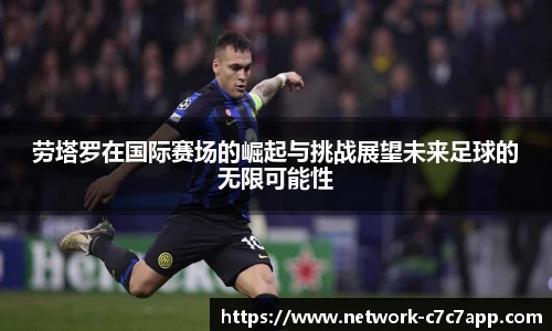 劳塔罗在国际赛场的崛起与挑战展望未来足球的无限可能性