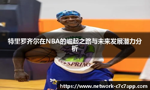 特里罗齐尔在NBA的崛起之路与未来发展潜力分析
