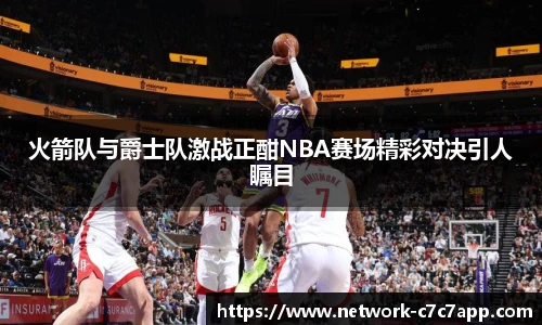 火箭队与爵士队激战正酣NBA赛场精彩对决引人瞩目