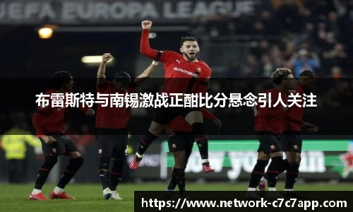 布雷斯特与南锡激战正酣比分悬念引人关注