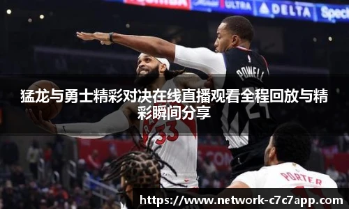 猛龙与勇士精彩对决在线直播观看全程回放与精彩瞬间分享