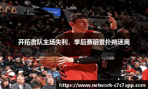 开拓者队主场失利，季后赛前景扑朔迷离