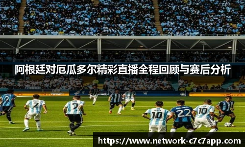 阿根廷对厄瓜多尔精彩直播全程回顾与赛后分析