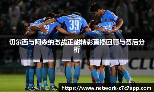 切尔西与阿森纳激战正酣精彩直播回顾与赛后分析
