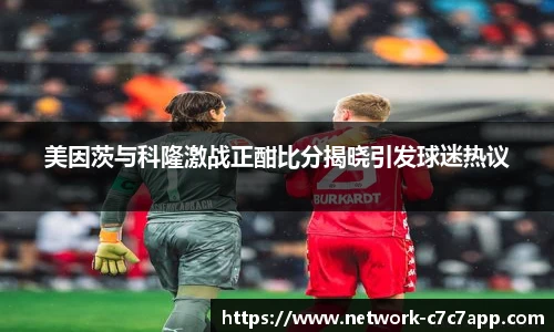 美因茨与科隆激战正酣比分揭晓引发球迷热议