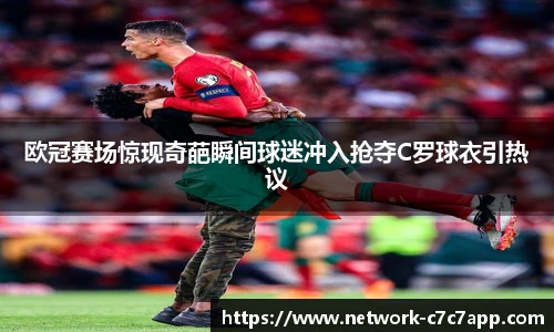 欧冠赛场惊现奇葩瞬间球迷冲入抢夺C罗球衣引热议