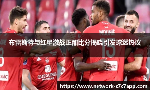 布雷斯特与红星激战正酣比分揭晓引发球迷热议