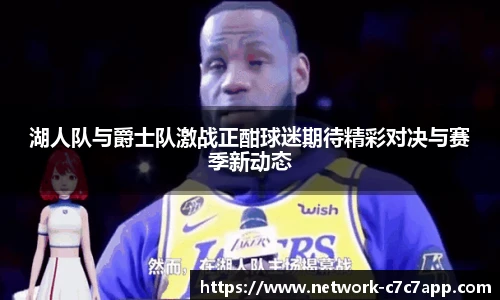 湖人队与爵士队激战正酣球迷期待精彩对决与赛季新动态
