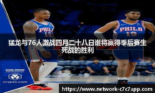 猛龙与76人激战四月二十八日谁将赢得季后赛生死战的胜利