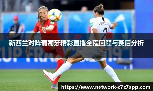 新西兰对阵葡萄牙精彩直播全程回顾与赛后分析