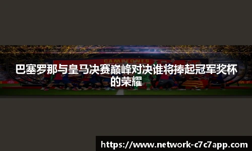 巴塞罗那与皇马决赛巅峰对决谁将捧起冠军奖杯的荣耀