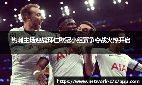 热刺主场迎战拜仁欧冠小组赛争夺战火热开启